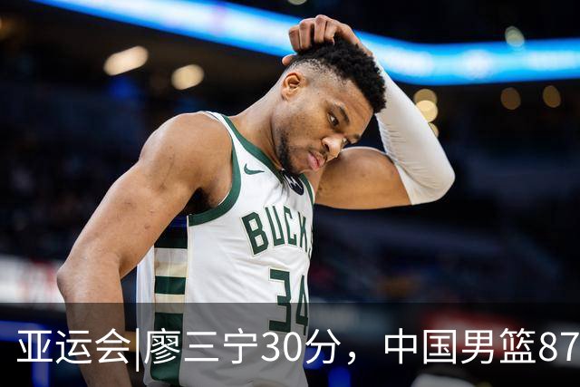 亚运会|廖三宁30分，中国男篮87：78淘汰沙特队，半决赛对阵日本队
