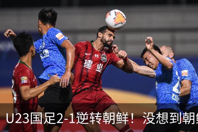 U23国足2-1逆转朝鲜！没想到朝鲜主帅赛后这么说，彻底破防！